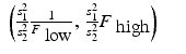 
$$\displaystyle\begin{array}{rcl} \left (\frac{s_{1}^{2}} {s_{2}^{2}} \frac{1} {F_{\mbox{ low}}},\, \frac{s_{1}^{2}} {s_{2}^{2}}F_{\mbox{ high}}\right )& & {}\\ \end{array}$$
