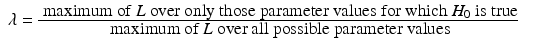 
$$\displaystyle\begin{array}{rcl} \lambda = \frac{\mbox{ maximum of $L$ over only those parameter values for which $H_{0}$ is true}} {\mbox{ maximum of $L$ over all possible parameter values}} & &{}\end{array}$$
