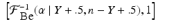 
$$\displaystyle\begin{array}{rcl} \left [\mathcal{F}_{\mbox{ Be}}^{-1}(\alpha \mid Y +.5,n - Y +.5),1\right ]& &{}\end{array}$$
