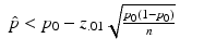 
$$\displaystyle\begin{array}{rcl} \hat{p} < p_{0} - z_{.01}\sqrt{\frac{p_{0 } (1 - p_{0 } )} {n}} & &{}\end{array}$$
