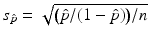 
$$s_{\hat{p}} = \sqrt{{\bigl (\hat{p}/(1 -\hat{ p})\bigr )}/n}$$
