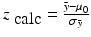 
$$z_{\mbox{ calc}} = \frac{\bar{y} -\mu _{0}} {\sigma _{\bar{y}}}$$
