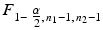 
$$F_{1-\mbox{ $\frac{\alpha }{ 2} $},\,n_{1}-1,\,n_{2}-1}$$
