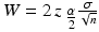 
$$W = 2\,z_{\mbox{ $ \frac{\alpha }{ 2} $}} \frac{\sigma } {\sqrt{n}}$$
