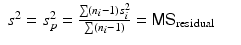 
$$\displaystyle\begin{array}{rcl} s^{2} = s_{ p}^{2} = \frac{\sum (n_{i} - 1)s_{i}^{2}} {\sum (n_{i} - 1)} = \mathsf{MS}_{\mathrm{residual}}& &{}\end{array}$$
