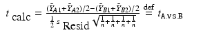 
$$\displaystyle\begin{array}{rcl} t_{\mbox{ calc}} = \frac{(\bar{Y }_{A1} +\bar{ Y }_{A2})/2 - (\bar{Y }_{B1} +\bar{ Y }_{B2})/2} {\frac{1} {2}\,s_{\mbox{ Resid}}\sqrt{ \frac{1} {n} + \frac{1} {n} + \frac{1} {n} + \frac{1} {n}}} \; {\stackrel{\mathrm{def}}{=}}\; t_{\mathtt{ A.vs.B}}& &{}\end{array}$$
