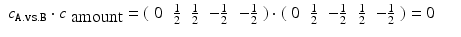 
$$\displaystyle\begin{array}{rcl} c_{\mathtt{A.vs.B}} \cdot c_{\mbox{ amount}} = (\begin{array}{rrrrr} 0&\frac{1} {2} & \frac{1} {2} & -\frac{1} {2} & -\frac{1} {2} \end{array} ) \cdot (\begin{array}{rrrrr} 0&\frac{1} {2} & -\frac{1} {2} & \frac{1} {2} & -\frac{1} {2} \end{array} ) = 0& &{}\end{array}$$
