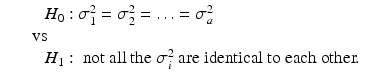 
$$\displaystyle\begin{array}{rcl} && \quad H_{0}: \sigma _{1}^{2} =\sigma _{ 2}^{2} =\ldots =\sigma _{ a}^{2} \\ && \mbox{ vs} \\ && \quad H_{1}: \mbox{ not all the $\sigma _{i}^{2}$ are identical to each other.}{}\end{array}$$
