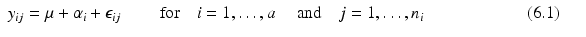 
$$\displaystyle\begin{array}{rcl} y_{ij} =\mu +\alpha _{i} +\epsilon _{ij}\quad \quad \mbox{ for}\quad i = 1,\ldots,a\quad \mbox{ and}\quad j = 1,\ldots,n_{i}\qquad \qquad \qquad (6.1)& & {}\\ \end{array}$$
