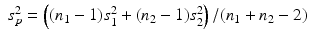 
$$\displaystyle\begin{array}{rcl} s_{p}^{2} = \left ((n_{ 1} - 1)s_{1}^{2} + (n_{ 2} - 1)s_{2}^{2}\right )/(n_{ 1} + n_{2} - 2)& & {}\\ \end{array}$$
