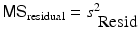 
$$\mathsf{MS}_{\mathrm{residual}} = s_{\mbox{ Resid}}^{2}$$
