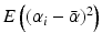 
$$E\left ((\alpha _{i}-\bar{\alpha })^{2}\right )$$
