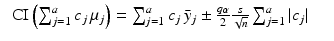 
$$\displaystyle\begin{array}{rcl} \mbox{ CI}\left (\sum _{j=1}^{a}c_{ j}\,\mu _{j}\right ) =\sum _{ j=1}^{a}c_{ j}\,\bar{y}_{j} \pm { q_{\alpha } \over 2}{ s \over \sqrt{n}}\sum _{j=1}^{a}\vert c_{ j}\vert & &{}\end{array}$$
