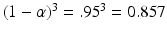 
$$(1-\alpha )^{3} =.95^{3} = 0.857$$
