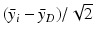 
$$(\bar{y}_{i} -\bar{ y}_{D})/\sqrt{2}$$
