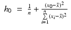 
$$\displaystyle\begin{array}{rcl} h_{0}& =& \frac{1} {n} + \frac{(x_{0} -\bar{ x})_{}^{2}} {\sum \limits _{i=1}^{n}(x_{i} -\bar{ x})^{2}}{}\end{array}$$
