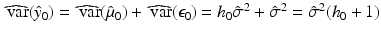 
$$\widehat{\mathop{\mbox{ var}}}(\hat{y}_{0}) =\widehat{\mathop{ \mbox{ var}}}(\hat{\mu }_{0}) +\widehat{\mathop{ \mbox{ var}}}(\epsilon _{0}) = h_{0}\hat{\sigma }^{2} +\hat{\sigma } ^{2} =\hat{\sigma } ^{2}(h_{0} + 1)$$
