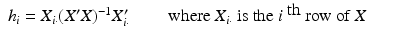 
$$\displaystyle\begin{array}{rcl} h_{i} = X_{i\cdot }(X'X)^{-1}X_{ i\cdot }'\qquad \mbox{ where $X_{i\cdot }$ is the $i^{\mbox{ th}}$ row of $X$}& &{}\end{array}$$
