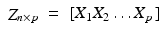 
$$\displaystyle\begin{array}{rcl} \mathop{Z}_{n\times p}& =& [X_{1}X_{2}\ldots X_{p}\,] {}\\ \end{array}$$
