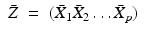 
$$\displaystyle\begin{array}{rcl} \bar{Z}& =& (\bar{X}_{1}\bar{X}_{2}\ldots \bar{X}_{p}) {}\\ \end{array}$$
