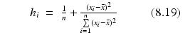 
$$\displaystyle\begin{array}{rcl} \qquad h_{i}& =& \frac{1} {n} + \frac{(x_{i} -\bar{ x})_{}^{2}} {\sum \limits _{i=1}^{n}(x_{i} -\bar{ x})^{2}}\qquad \ \ \mbox{ (8.19)} {}\\ \end{array}$$
