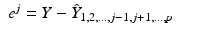 
$$\displaystyle\begin{array}{rcl} e^{j} = Y -\hat{ Y }_{ 1,2,\ldots,j-1,j+1,\ldots,p}& &{}\end{array}$$
