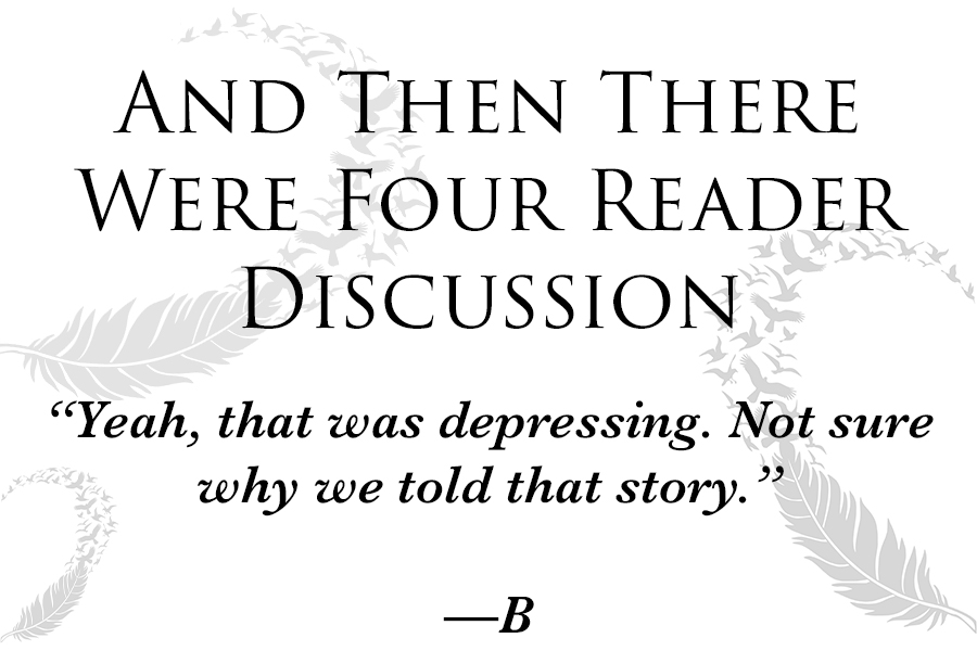 And Then There Were Four Reader Discussion “Yeah, that was depressing. Not sure why we told that story.”           —B