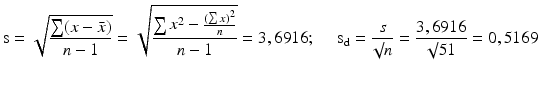 
$$\text{s}=\sqrt{\frac{\sum (x-\bar{x})}{n-1}}=\sqrt{\frac{\sum {{x}^{2}}-\frac{{{(\sum x)}^{2}}}{n}}{n-1}}=\text{3},\text{6916};~\quad {{\text{s}}_{\text{d}}}=\frac{s}{\surd n}=\frac{3,6916}{\surd 51}=0,\text{5169}$$
