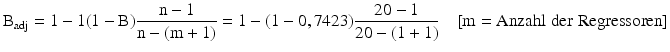 
$$ {{\textrm{B}}_{{\textrm{adj}}}}= 1-1(1 - {\textrm{B}})\frac{{{\textrm{n}}- 1}}{{{\textrm{n}}- ({\textrm{m}}+ 1)}}= 1 - (1-0,7423)\frac{{20 - 1}}{{20 - (1 + 1)}}\quad [{{\textrm{m}}= {\textrm{Anzahl}}\;{\textrm{der}}\;{\textrm{Regressoren}}}] $$
