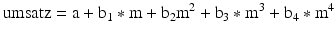 
$$\text{umsatz}=\text{a}+{{\text{b}}_{1}}*\text{m}+{{\text{b}}_{2}}{{\text{m}}^{2}}+{{\text{b}}_{3}}*{{\text{m}}^{3}}+{{\text{b}}_{4}}*{{\text{m}}^{4}}$$
