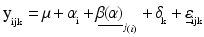 
$${{\text{y}}_{_{\text{ijk}}}}=\text{ }\!\!\mu\!\!\text{ }+{{\text{ }\!\!\alpha\!\!\text{ }}_{_{\text{i}}}}+{{\underline{\text{ }\!\!\beta\!\!\text{ ( }\!\!\alpha\!\!\text{ )}}}_{{{_{j}}_{\left( i \right)}}}}+{{\text{ }\!\!\delta\!\!\text{ }}_{_{\text{k}}}}+\underline{\text{ }\!\!\varepsilon\!\!\text{ }}{_{_{\text{ijk}}}}$$
