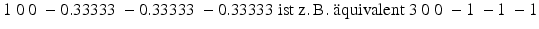 
$$ \text{1}\ 0\ 0\ -0.\text{33333}\ -0.\text{33333}\ -0.\text{33333}\ \text{ist}\ \text{z}.\,\text{B}.\ {}\ddot{\mathrm{a}}\text{quivalent}\ \text{3}\ 0\ 0\ -\text{1}\ -\text{1}\ -\text{1} $$
