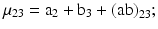 
$$ {{\mu }_{\text{23}}}={{\text{a}}_{\text{2}}}+{{\text{b}}_{\text{3}}}+{{(\text{ab})}_{\text{23}}}; $$
