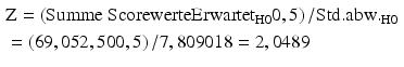 
$$\begin{aligned}& \text{Z}=\left( \text{Summe Scorewerte}\text{Erwarte}{{\text{t}}_{\text{H}0}}0,\text{5} \right)/\text{Std}.\text{abw}{{.}_{\text{H}0}}_{~} \\ & =\left( \text{69},0\text{52},\text{5}00,\text{5} \right)/\text{7},\text{8}0\text{9}0\text{18}=\text{2},0\text{489} \end{aligned}$$
