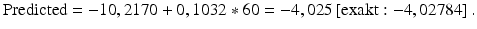 
$$\text{Predicted}=-\text{1}0,\text{217}0+0,\text{1}0\text{32}*\text{6}0=-\text{4},0\text{25}\left[ \text{exakt}:-\text{4},0\text{2784} \right].$$
