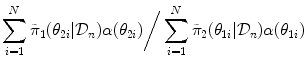 
$$\displaystyle{ \sum _{i=1}^{N}\tilde{\pi }_{ 1}(\theta _{2i}\vert \mathcal{D}_{n})\alpha (\theta _{2i})\bigg/\sum _{i=1}^{N}\tilde{\pi }_{ 2}(\theta _{1i}\vert \mathcal{D}_{n})\alpha (\theta _{1i}) }$$
