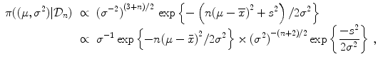 
$$\displaystyle\begin{array}{rcl} \pi ((\mu,{\sigma }^{2})\vert \mathcal{D}_{ n})& \propto & {({\sigma }^{-2})}^{(3+n)/2}\,\exp \left \{-\left (n{(\mu -\overline{x})}^{2} + {s}^{2}\right )/2{\sigma }^{2}\right \} {}\\ & \propto & {\sigma }^{-1}\exp \left \{-n{(\mu -\bar{ x})}^{2}/2{\sigma }^{2}\right \} \times {({\sigma }^{2})}^{-(n+2)/2}\exp \left \{\dfrac{-{s}^{2}} {2{\sigma }^{2}} \right \}\,, {}\\ \end{array}$$
