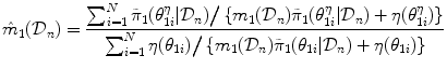 
$$\displaystyle{\hat{m}_{1}(\mathcal{D}_{n}) = \dfrac{\sum _{i=1}^{N}\tilde{\pi }_{1}(\theta _{1i}^{\eta }\vert \mathcal{D}_{n})\big/\left \{m_{1}(\mathcal{D}_{n})\tilde{\pi }_{1}(\theta _{1i}^{\eta }\vert \mathcal{D}_{n}) + \eta (\theta _{1i}^{\eta })\right \}} {\sum _{i=1}^{N}\eta (\theta _{1i})\big/\left \{m_{1}(\mathcal{D}_{n})\tilde{\pi }_{1}(\theta _{1i}\vert \mathcal{D}_{n}) + \eta (\theta _{1i})\right \}} }$$
