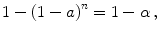 
$$\displaystyle{1 - {(1 - a)}^{n} = 1 - \alpha \,,}$$
