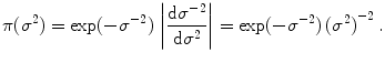 
$$\displaystyle{\pi ({\sigma }^{2}) =\exp (-{\sigma }^{-2})\,\left \vert \dfrac{\text{d}{\sigma }^{-2}} {\text{d}{\sigma }^{2}} \right \vert =\exp (-{\sigma }^{-2})\,{({\sigma }^{2})}^{-2}\,.}$$
