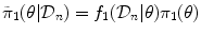 
$$\tilde{\pi }_{1}(\theta \vert \mathcal{D}_{n}) = f_{1}(\mathcal{D}_{n}\vert \theta )\pi _{1}(\theta )$$
