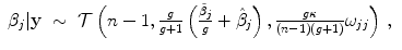 
$$\displaystyle\begin{array}{rcl} \beta _{j}\vert \mathbf{y}& \sim & \mathcal{T}\left (n - 1, \frac{g} {g + 1}\left (\frac{\tilde{\beta }_{j}} {g} +\hat{ \beta }_{j}\right ), \frac{g\kappa } {(n - 1)(g + 1)}\omega _{jj}\right )\,, {}\\ \end{array}$$
