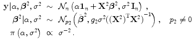 
$$\displaystyle\begin{array}{rcl} \mathbf{y}\vert \alpha,\boldsymbol{{\beta }}^{2},{\sigma }^{2}& \sim & \mathcal{N}_{ n}\left (\alpha \mathbf{1}_{n} +{ \mathbf{X}}^{2}\boldsymbol{{\beta }}^{2},{\sigma }^{2}\,\mathbf{I}_{ n}\right )\,, {}\\ \boldsymbol{{\beta }}^{2}\vert \alpha,{\sigma }^{2}& \sim & \mathcal{N}_{ p_{2}}\left (\tilde{\boldsymbol{{\beta }}}^{2},g_{ 2}{\sigma }^{2}{({({\mathbf{X}}^{2})}^{\text{T}}{\mathbf{X}}^{2})}^{-1}\right ),\quad p_{ 2}\neq 0 {}\\ \pi \left (\alpha,{\sigma }^{2}\right )& \propto & {\sigma }^{-2}\,. {}\\ \end{array}$$
