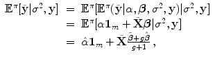 
$$\displaystyle\begin{array}{rcl}{ \mathbb{E}}^{\pi }[\tilde{\mathbf{y}}\vert {\sigma }^{2},\mathbf{y}]& =& {\mathbb{E}}^{\pi }[{\mathbb{E}}^{\pi }(\tilde{\mathbf{y}}\vert \alpha,\boldsymbol{\beta },{\sigma }^{2},\mathbf{y})\vert {\sigma }^{2},\mathbf{y}] {}\\ & =& {\mathbb{E}}^{\pi }[\alpha \mathbf{1}_{ m} +\tilde{ \mathbf{X}}\boldsymbol{\beta }\vert {\sigma }^{2},\mathbf{y}] {}\\ & =& \hat{\alpha }\mathbf{1}_{m} +\tilde{ \mathbf{X}}\frac{\tilde{\boldsymbol{\beta }} + g\hat{\boldsymbol{\beta }}} {g + 1} \,, {}\\ \end{array}$$
