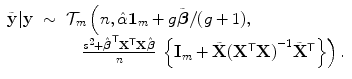 
$$\displaystyle\begin{array}{rcl} \tilde{\mathbf{y}}\vert \mathbf{y}& \sim & \mathcal{T}_{m}\left (n,\hat{\alpha }\mathbf{1}_{m} + g\tilde{\boldsymbol{\beta }}/(g + 1),\right. {}\\ & & \quad \frac{{s}^{2} +\hat{\boldsymbol{ {\beta }}}^{\mathsf{T}}{\mathbf{X}}^{\mathsf{T}}\mathbf{X}\hat{\boldsymbol{\beta }}} {n} \,\left.\left \{\mathbf{I}_{m} +\tilde{ \mathbf{X}}{({\mathbf{X}}^{\mathsf{T}}\mathbf{X})}^{-1}\tilde{{\mathbf{X}}}^{\mathsf{T}}\right \}\right ). {}\\ \end{array}$$
