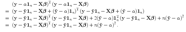 
$$\displaystyle\begin{array}{rcl} & &{ \left (\mathbf{y}-\alpha \mathbf{1}_{n}-\mathbf{X}\boldsymbol{\beta }\right )}^{\text{T}}\left (\mathbf{y}-\alpha \mathbf{1}_{n}-\mathbf{X}\boldsymbol{\beta }\right ) {}\\ & =&{ \left (\mathbf{y}-\bar{\mathbf{y}}\mathbf{1}_{n}-\mathbf{X}\boldsymbol{\beta }+(\bar{\mathbf{y}}-\alpha )\mathbf{1}_{n}\right )}^{\text{T}}\left (\mathbf{y}-\bar{\mathbf{y}}\mathbf{1}_{n}-\mathbf{X}\boldsymbol{\beta }+(\bar{\mathbf{y}}-\alpha )\mathbf{1}_{n}\right ) {}\\ & =&{ \left (\mathbf{y}-\bar{\mathbf{y}}\mathbf{1}_{n}-\mathbf{X}\boldsymbol{\beta }\right )}^{\text{T}}\left (\mathbf{y}-\bar{\mathbf{y}}\mathbf{1}_{n}-\mathbf{X}\boldsymbol{\beta }\right )+2(\bar{\mathbf{y}}-\alpha )\mathbf{1}_{n}^{\text{T}}\left (\mathbf{y}-\bar{\mathbf{y}}\mathbf{1}_{ n}-\mathbf{X}\boldsymbol{\beta }\right )+n{(\bar{\mathbf{y}}-\alpha )}^{2} {}\\ & =&{ \left (\mathbf{y}-\bar{\mathbf{y}}\mathbf{1}_{n}-\mathbf{X}\boldsymbol{\beta }\right )}^{\text{T}}\left (\mathbf{y}-\bar{\mathbf{y}}\mathbf{1}_{n}-\mathbf{X}\boldsymbol{\beta }\right )+n{(\bar{\mathbf{y}}-\alpha )}^{2}\,. {}\\ \end{array}$$
