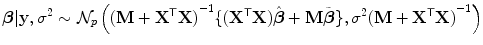 
$$\displaystyle{ \boldsymbol{\beta }\vert \mathbf{y},{\sigma }^{2} \sim \mathcal{N}_{ p}\left ({(\mathbf{M} +{ \mathbf{X}}^{\mathsf{T}}\mathbf{X})}^{-1}\{({\mathbf{X}}^{\mathsf{T}}\mathbf{X})\hat{\boldsymbol{\beta }} + \mathbf{M}\tilde{\boldsymbol{\beta }}\},{\sigma }^{2}{(\mathbf{M} +{ \mathbf{X}}^{\mathsf{T}}\mathbf{X})}^{-1}\right ) }$$
