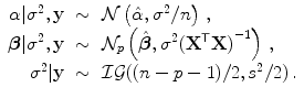 
$$\displaystyle\begin{array}{rcl} \alpha \vert {\sigma }^{2},\mathbf{y}& \sim & \mathcal{N}\left (\hat{\alpha },{\sigma }^{2}/n\right )\,, {}\\ \boldsymbol{\beta }\vert {\sigma }^{2},\mathbf{y}& \sim & \mathcal{N}_{ p}\left (\hat{\boldsymbol{\beta }},{\sigma }^{2}{({\mathbf{X}}^{\mathsf{T}}\mathbf{X})}^{-1}\right )\,, {}\\ {\sigma }^{2}\vert \mathbf{y}& \sim & \mathcal{I}\mathcal{G}((n - p - 1)/2,{s}^{2}/2)\,. {}\\ \end{array}$$
