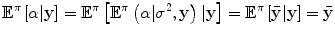 
$$\displaystyle{{\mathbb{E}}^{\pi }\left [\alpha \vert \mathbf{y}\right ] = {\mathbb{E}}^{\pi }\left [{\mathbb{E}}^{\pi }\left (\alpha \vert {\sigma }^{2},\mathbf{y}\right )\vert \mathbf{y}\right ] = {\mathbb{E}}^{\pi }\left [\bar{\mathbf{y}}\vert \mathbf{y}\right ] =\bar{ \mathbf{y}}}$$
