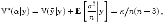 
$$\displaystyle{{\mathbb{V}}^{\pi }(\alpha \vert \mathbf{y}) = \mathbb{V}(\bar{\mathbf{y}}\vert \mathbf{y}) + \mathbb{E}\left [\frac{{\sigma }^{2}} {n} \bigg\vert \mathbf{y}\right ] = \kappa \big/n(n - 3)\,,}$$
